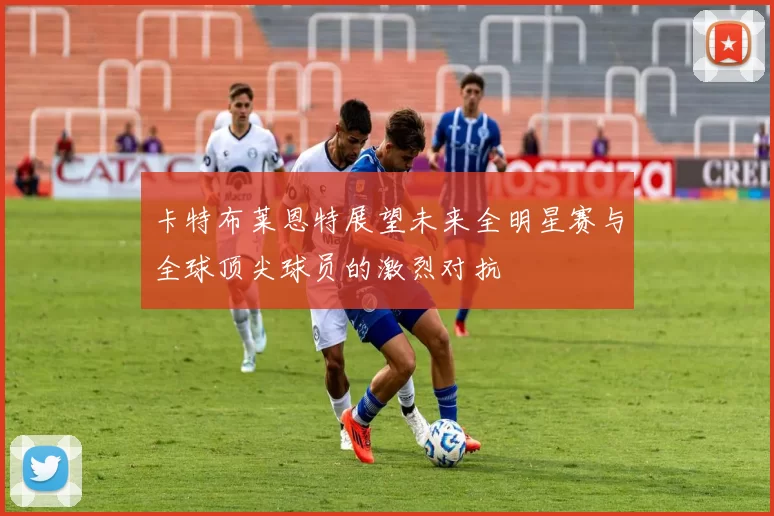 卡特布莱恩特展望未来全明星赛与全球顶尖球员的激烈对抗