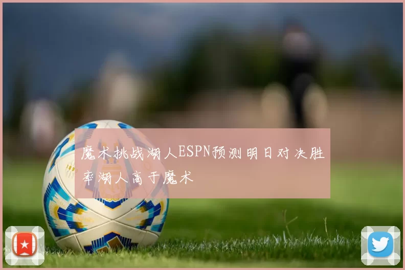 魔术挑战湖人ESPN预测明日对决胜率湖人高于魔术