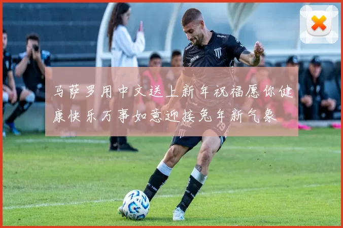 马萨罗用中文送上新年祝福愿你健康快乐万事如意迎接兔年新气象