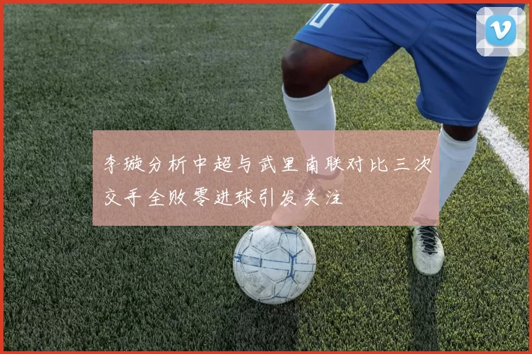李璇分析中超与武里南联对比三次交手全败零进球引发关注