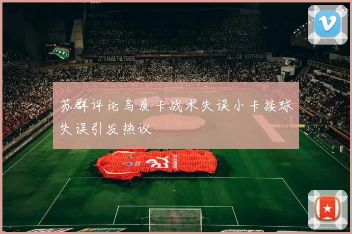 苏群评论乌度卡战术失误小卡接球失误引发热议