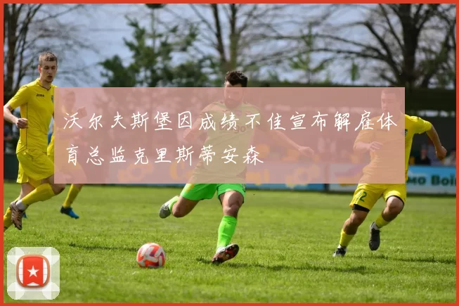 沃尔夫斯堡因成绩不佳宣布解雇体育总监克里斯蒂安森