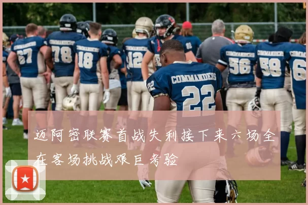迈阿密联赛首战失利接下来六场全在客场挑战艰巨考验