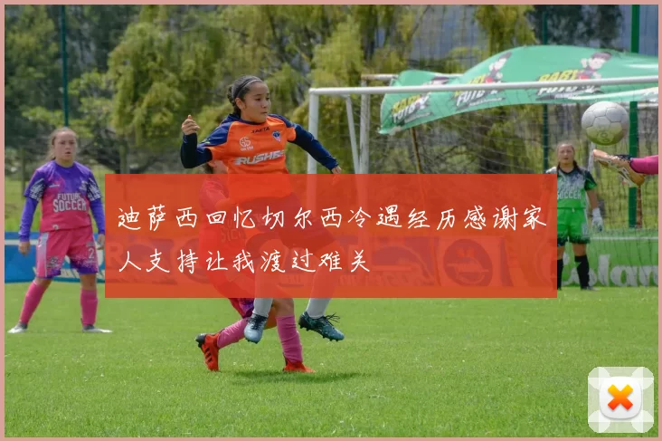 迪萨西回忆切尔西冷遇经历感谢家人支持让我渡过难关