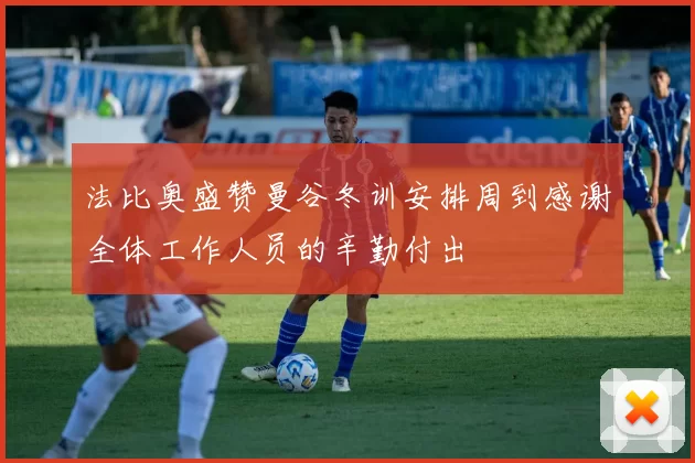 法比奥盛赞曼谷冬训安排周到感谢全体工作人员的辛勤付出