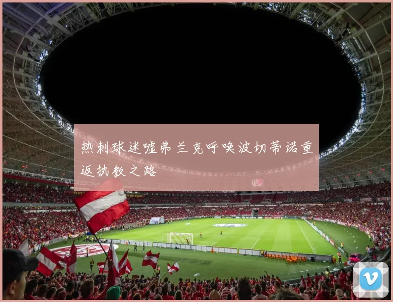 热刺球迷嘘弗兰克呼唤波切蒂诺重返执教之路