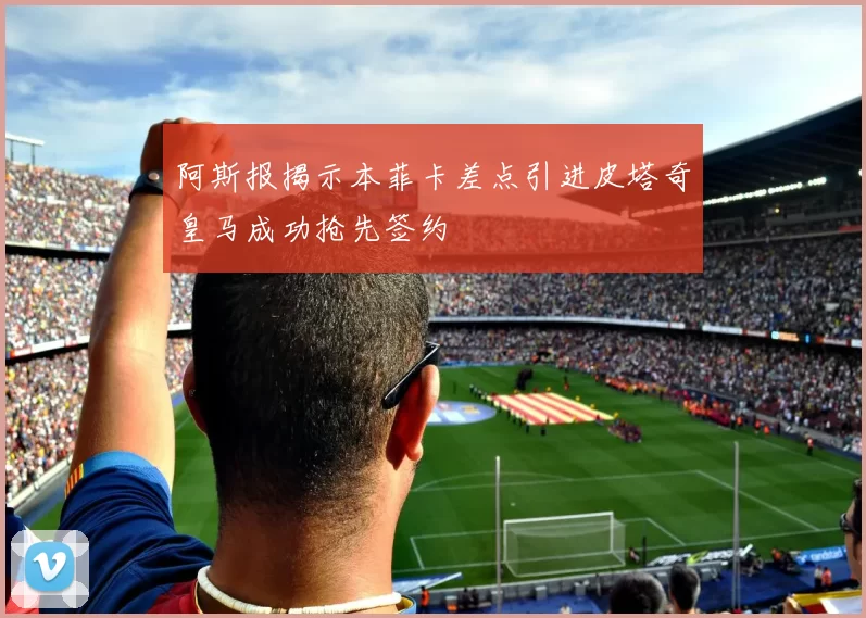 阿斯报揭示本菲卡差点引进皮塔奇皇马成功抢先签约