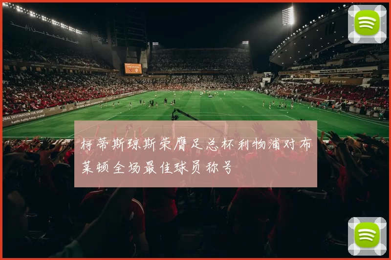 柯蒂斯琼斯荣膺足总杯利物浦对布莱顿全场最佳球员称号