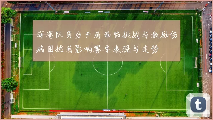 海港队负分开局面临挑战与激励伤病困扰或影响赛季表现与走势