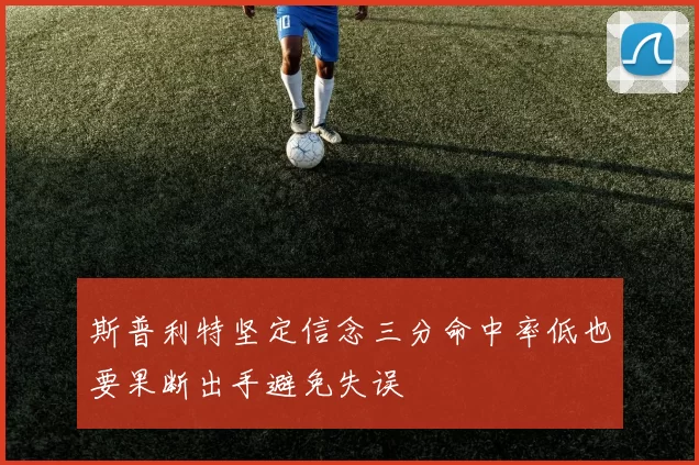斯普利特坚定信念三分命中率低也要果断出手避免失误