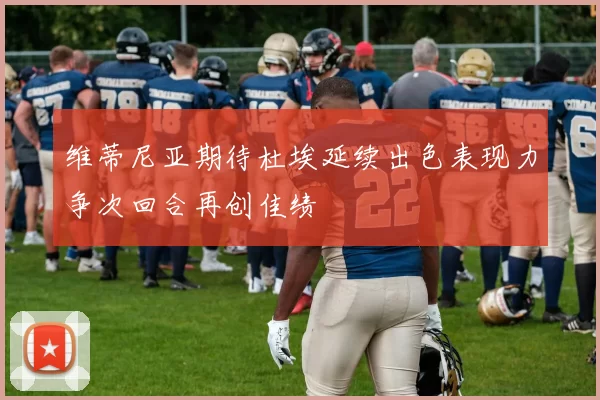 维蒂尼亚期待杜埃延续出色表现力争次回合再创佳绩