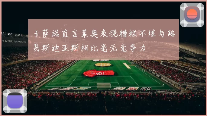 卡萨诺直言莱奥表现糟糕不堪与路易斯迪亚斯相比毫无竞争力